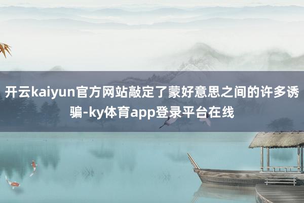 开云kaiyun官方网站敲定了蒙好意思之间的许多诱骗-ky体育app登录平台在线