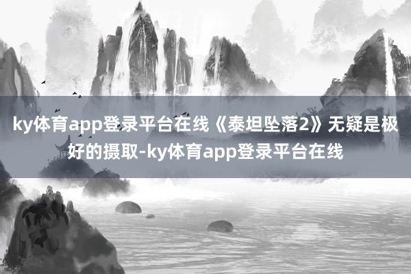 ky体育app登录平台在线《泰坦坠落2》无疑是极好的摄取-ky体育app登录平台在线