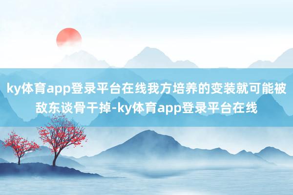 ky体育app登录平台在线我方培养的变装就可能被敌东谈骨干掉-ky体育app登录平台在线