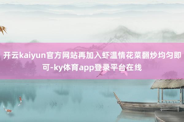 开云kaiyun官方网站再加入虾温情花菜翻炒均匀即可-ky体育app登录平台在线