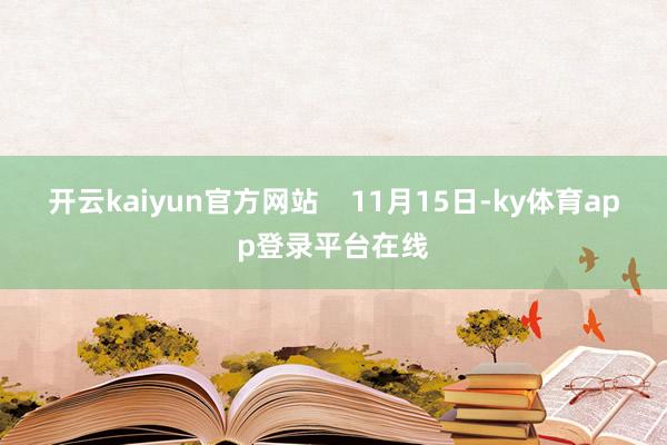 开云kaiyun官方网站 11月15日-ky体育app登录平台在线