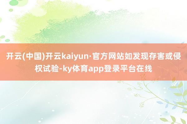 开云(中国)开云kaiyun·官方网站如发现存害或侵权试验-ky体育app登录平台在线