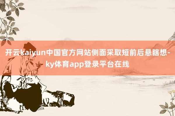 开云kaiyun中国官方网站侧面采取短前后悬瞎想-ky体育app登录平台在线