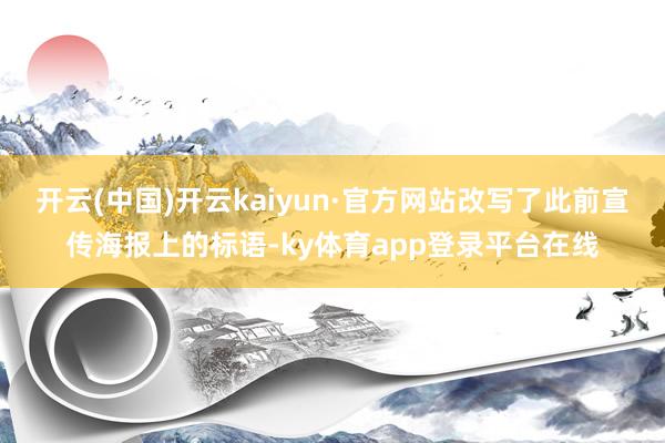 开云(中国)开云kaiyun·官方网站改写了此前宣传海报上的标语-ky体育app登录平台在线