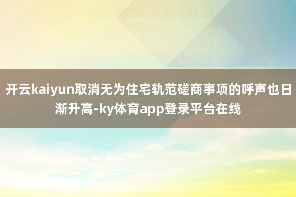开云kaiyun取消无为住宅轨范磋商事项的呼声也日渐升高-ky体育app登录平台在线