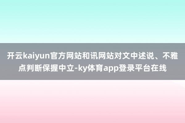 开云kaiyun官方网站和讯网站对文中述说、不雅点判断保握中立-ky体育app登录平台在线