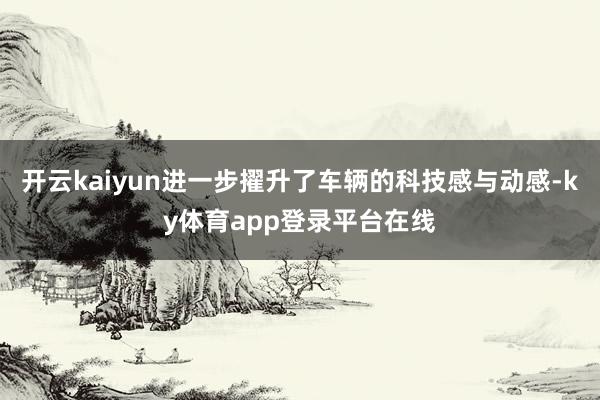 开云kaiyun进一步擢升了车辆的科技感与动感-ky体育app登录平台在线