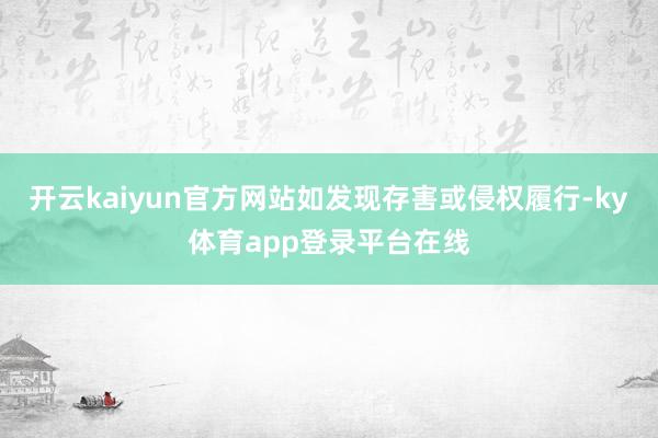 开云kaiyun官方网站如发现存害或侵权履行-ky体育app登录平台在线