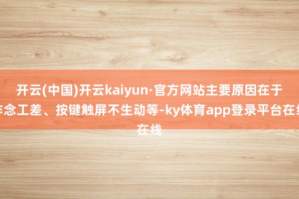 开云(中国)开云kaiyun·官方网站主要原因在于作念工差、按键触屏不生动等-ky体育app登录平台在线