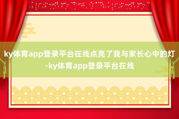 ky体育app登录平台在线点亮了我与家长心中的灯-ky体育app登录平台在线