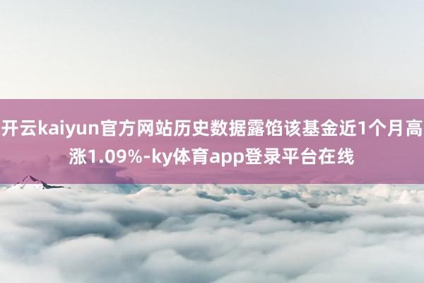 开云kaiyun官方网站历史数据露馅该基金近1个月高涨1.09%-ky体育app登录平台在线