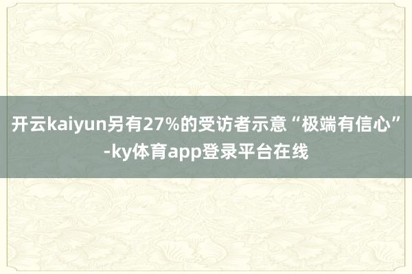开云kaiyun另有27%的受访者示意“极端有信心”-ky体育app登录平台在线