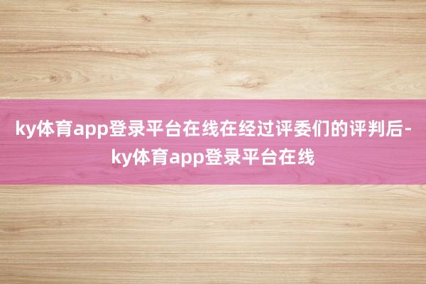 ky体育app登录平台在线在经过评委们的评判后-ky体育app登录平台在线