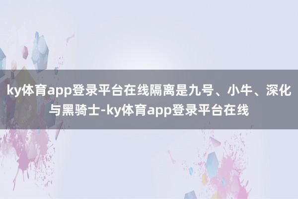 ky体育app登录平台在线隔离是九号、小牛、深化与黑骑士-ky体育app登录平台在线
