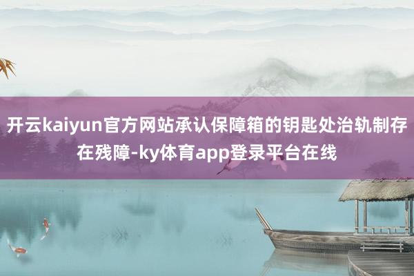 开云kaiyun官方网站承认保障箱的钥匙处治轨制存在残障-ky体育app登录平台在线