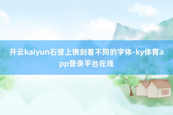 开云kaiyun石壁上镌刻着不同的字体-ky体育app登录平台在线