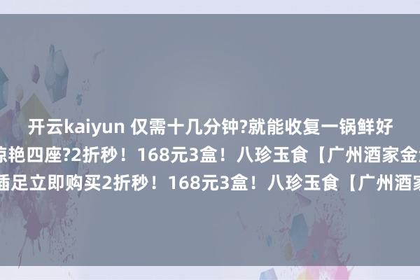 开云kaiyun 仅需十几分钟?就能收复一锅鲜好意思香浓的可口 端上桌惊艳四座?2折秒!168元3盒!八珍玉食【广州酒家金汤佛跳墙】识别二维码插足立即购买2折秒!168元3盒!八珍玉食【广州酒家金汤佛跳墙】识别二维码插足立即购买*商品现实价钱以购买归拢为准-ky体育app登录平台在线