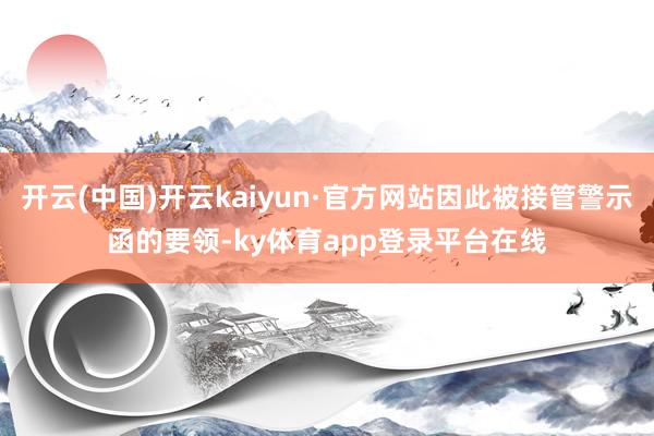 开云(中国)开云kaiyun·官方网站因此被接管警示函的要领-ky体育app登录平台在线