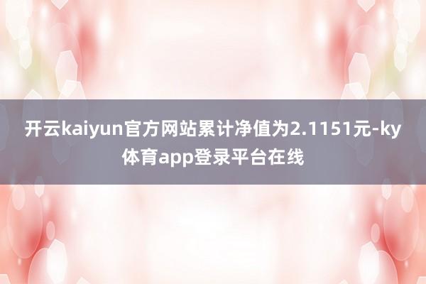 开云kaiyun官方网站累计净值为2.1151元-ky体育app登录平台在线