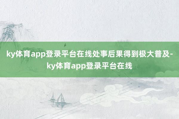 ky体育app登录平台在线处事后果得到极大普及-ky体育app登录平台在线