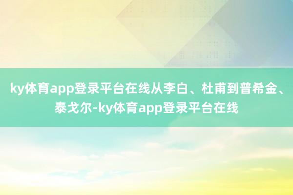 ky体育app登录平台在线从李白、杜甫到普希金、泰戈尔-ky体育app登录平台在线