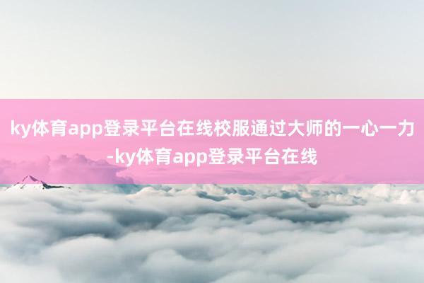 ky体育app登录平台在线校服通过大师的一心一力-ky体育app登录平台在线