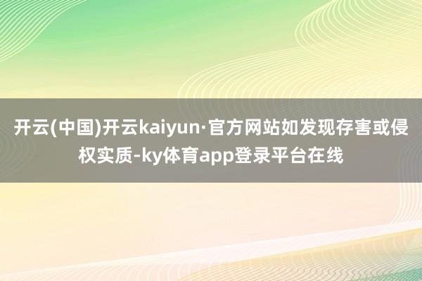 开云(中国)开云kaiyun·官方网站如发现存害或侵权实质-ky体育app登录平台在线