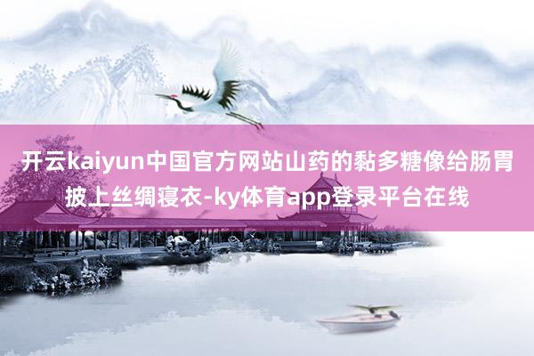 开云kaiyun中国官方网站山药的黏多糖像给肠胃披上丝绸寝衣-ky体育app登录平台在线