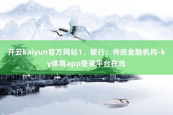 开云kaiyun官方网站1、银行：传统金融机构-ky体育app登录平台在线
