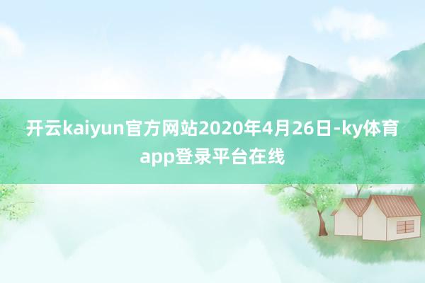 开云kaiyun官方网站2020年4月26日-ky体育app登录平台在线