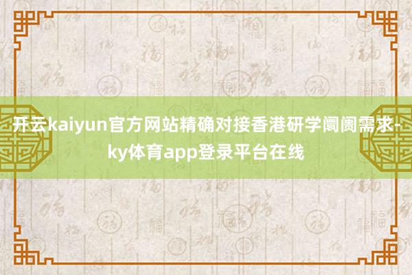 开云kaiyun官方网站精确对接香港研学阛阓需求-ky体育app登录平台在线