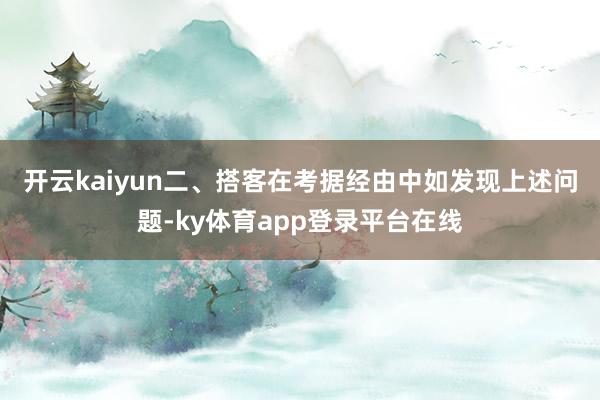 开云kaiyun　　二、搭客在考据经由中如发现上述问题-ky体育app登录平台在线