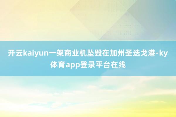 开云kaiyun一架商业机坠毁在加州圣迭戈港-ky体育app登录平台在线