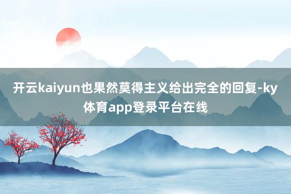 开云kaiyun也果然莫得主义给出完全的回复-ky体育app登录平台在线