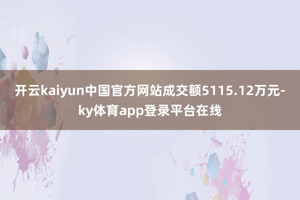 开云kaiyun中国官方网站成交额5115.12万元-ky体育app登录平台在线