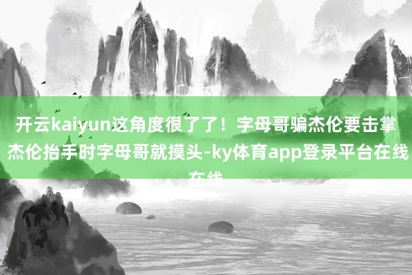 开云kaiyun这角度很了了！字母哥骗杰伦要击掌 杰伦抬手时字母哥就摸头-ky体育app登录平台在线