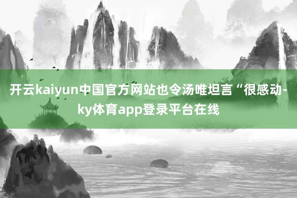 开云kaiyun中国官方网站也令汤唯坦言“很感动-ky体育app登录平台在线