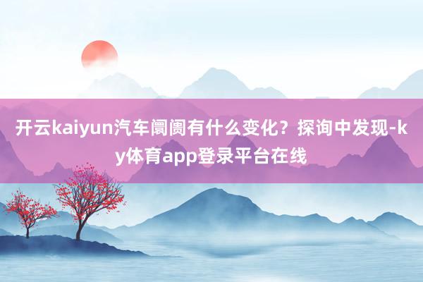 开云kaiyun汽车阛阓有什么变化？探询中发现-ky体育app登录平台在线