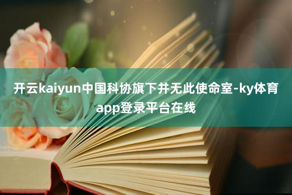 开云kaiyun中国科协旗下并无此使命室-ky体育app登录平台在线