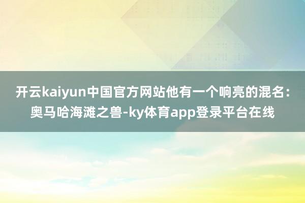 开云kaiyun中国官方网站他有一个响亮的混名:奥马哈海滩之兽-ky体育app登录平台在线