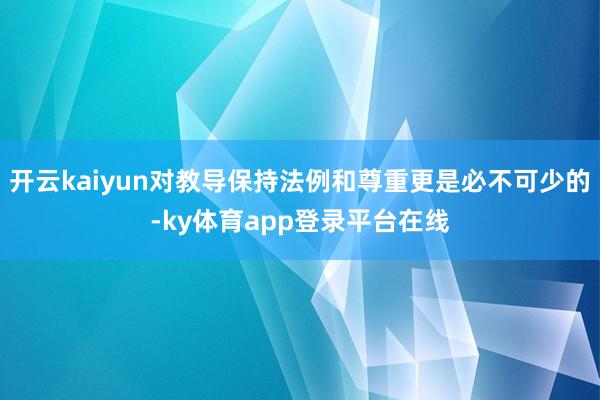 开云kaiyun对教导保持法例和尊重更是必不可少的-ky体育app登录平台在线