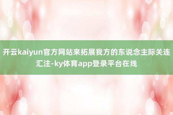 开云kaiyun官方网站来拓展我方的东说念主际关连汇注-ky体育app登录平台在线