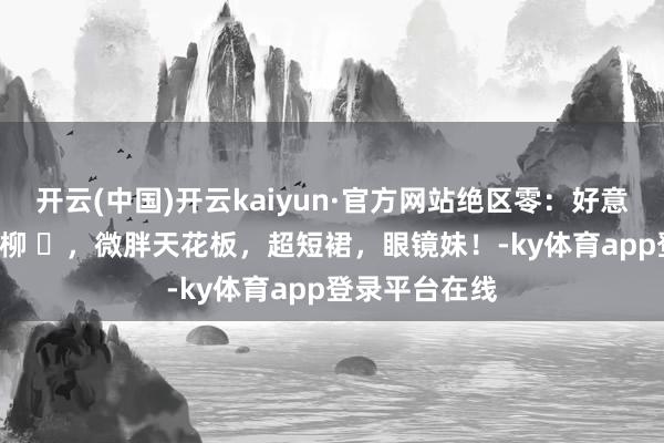 开云(中国)开云kaiyun·官方网站绝区零：好意思女cos月城柳 ​，微胖天花板，超短裙，眼镜妹！-ky体育app登录平台在线