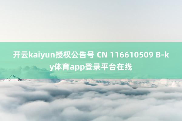 开云kaiyun授权公告号 CN 116610509 B-ky体育app登录平台在线