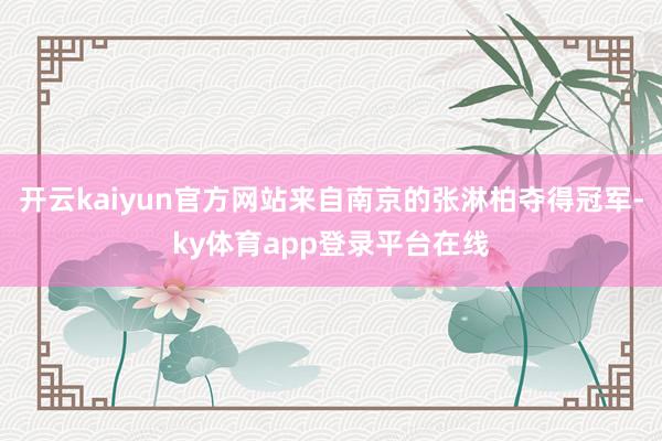 开云kaiyun官方网站来自南京的张淋柏夺得冠军-ky体育app登录平台在线