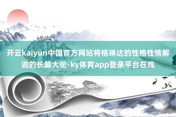 开云kaiyun中国官方网站将格琳达的性格性情解说的长篇大论-ky体育app登录平台在线