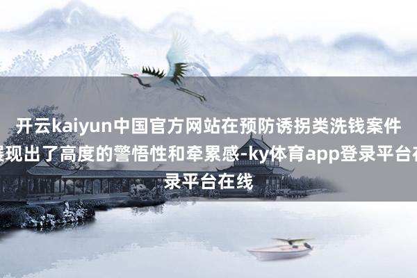 开云kaiyun中国官方网站在预防诱拐类洗钱案件中展现出了高度的警悟性和牵累感-ky体育app登录平台在线