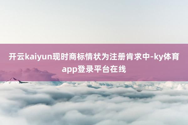 开云kaiyun现时商标情状为注册肯求中-ky体育app登录平台在线
