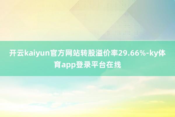 开云kaiyun官方网站转股溢价率29.66%-ky体育app登录平台在线