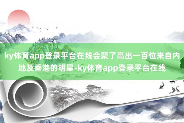 ky体育app登录平台在线会聚了高出一百位来自内地及香港的明星-ky体育app登录平台在线